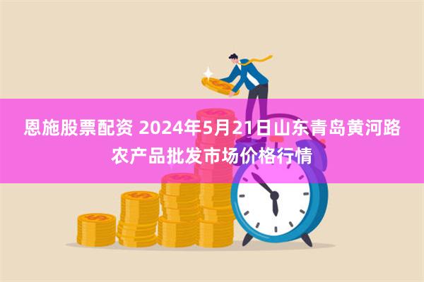 恩施股票配资 2024年5月21日山东青岛黄河路农产品批发市