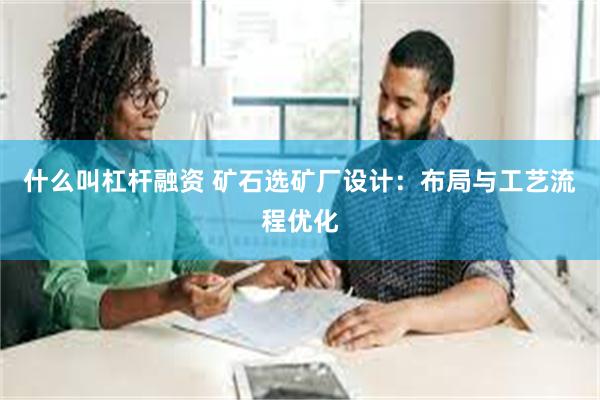 什么叫杠杆融资 矿石选矿厂设计：布局与工艺流程优化