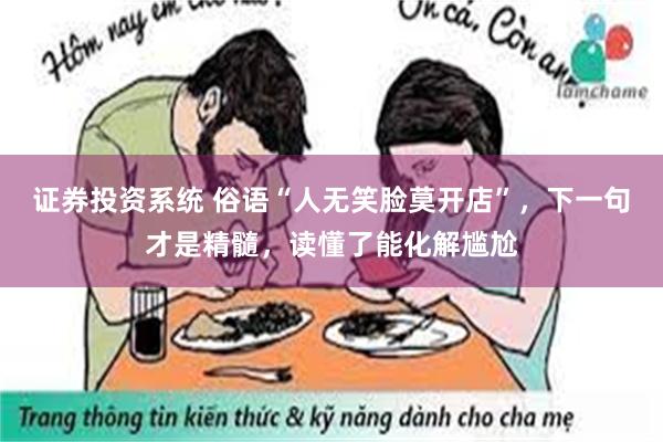 证券投资系统 俗语“人无笑脸莫开店”，下一句才是精髓，读懂了能化解尴尬