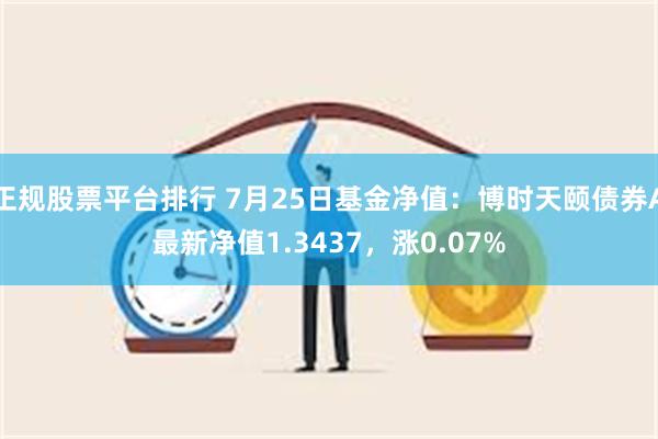 正规股票平台排行 7月25日基金净值：博时天颐债券A最新净值1.3437，涨0.07%