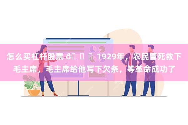 怎么买杠杆股票 🌞1929年，农民冒死救下毛主席，毛主席给他写下欠条，等革命成功了