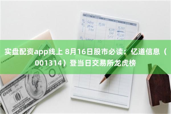 实盘配资app线上 8月16日股市必读：亿道信息（00131