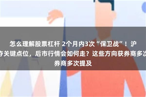 怎么理解股票杠杆 2个月内3次“保卫战”！沪指重夺关键点位，后市行情会如何走？这些方向获券商多次提及