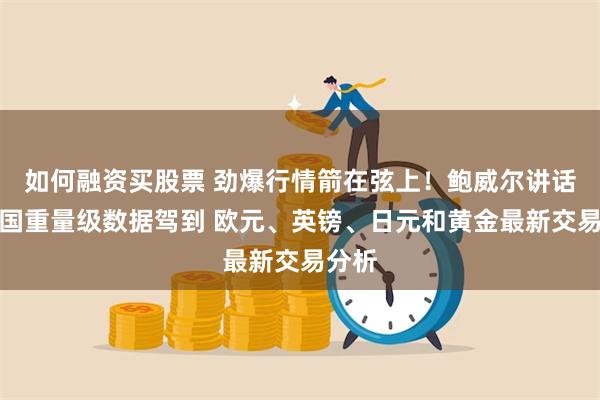 如何融资买股票 劲爆行情箭在弦上！鲍威尔讲话与美国重量级数据驾到 欧元、英镑、日元和黄金最新交易分析