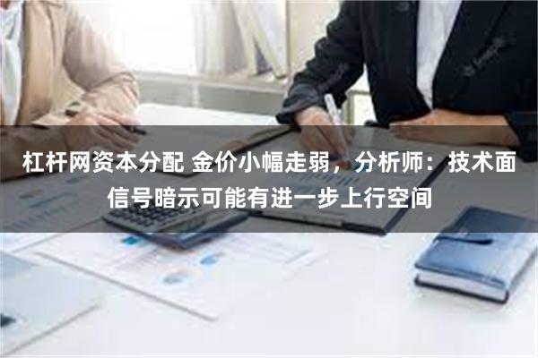 杠杆网资本分配 金价小幅走弱，分析师：技术面信号暗示可能有进一步上行空间