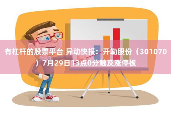 有杠杆的股票平台 异动快报：开勒股份（301070）7月29