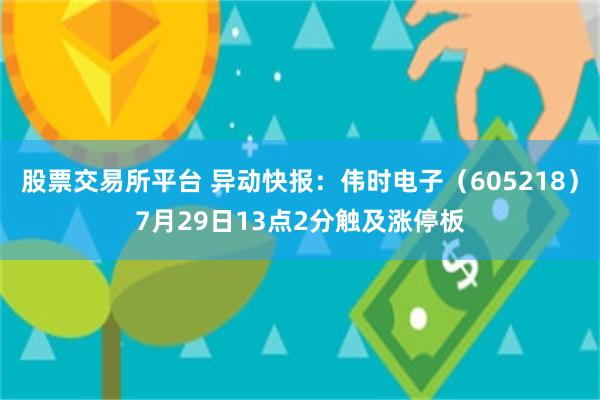 股票交易所平台 异动快报：伟时电子（605218）7月29日13点2分触及涨停板