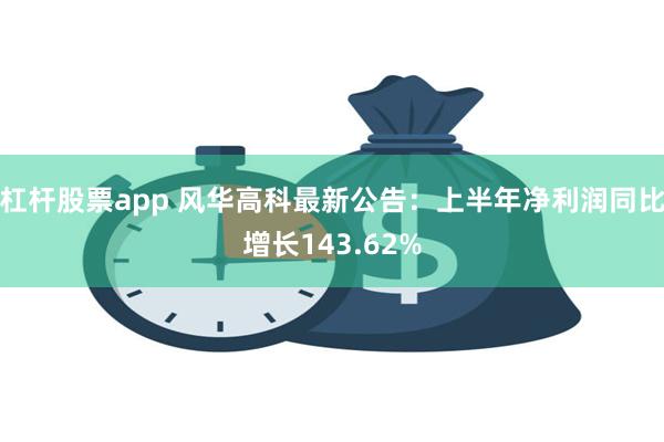 杠杆股票app 风华高科最新公告：上半年净利润同比增长143