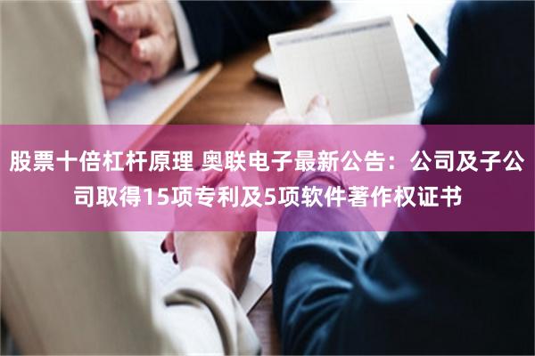 股票十倍杠杆原理 奥联电子最新公告：公司及子公司取得15项专