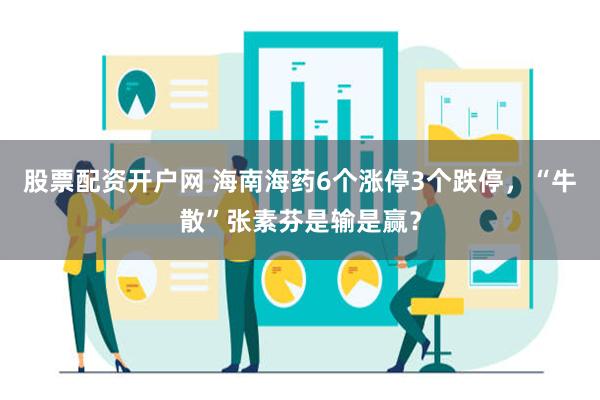 股票配资开户网 海南海药6个涨停3个跌停，“牛散”张素芬是输是赢？