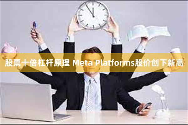 股票十倍杠杆原理 Meta Platforms股价创下新高