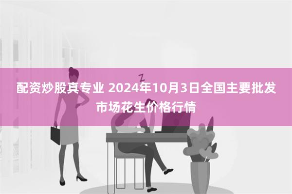 配资炒股真专业 2024年10月3日全国主要批发市场花生价格行情