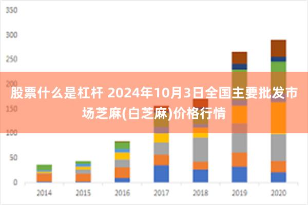 股票什么是杠杆 2024年10月3日全国主要批发市场芝麻(白