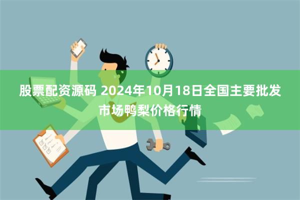 股票配资源码 2024年10月18日全国主要批发市场鸭梨价格行情