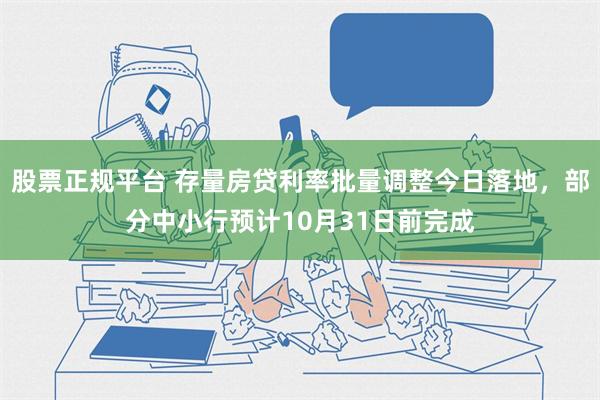 股票正规平台 存量房贷利率批量调整今日落地，部分中小行预计10月31日前完成