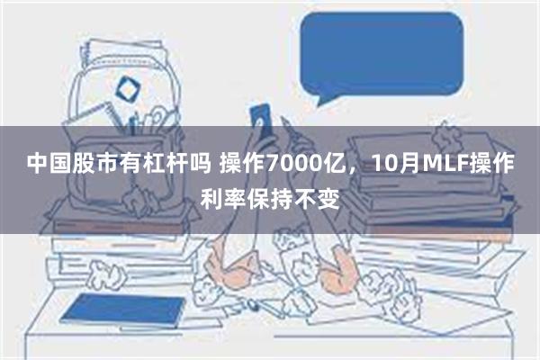 中国股市有杠杆吗 操作7000亿，10月MLF操作利率保持不变