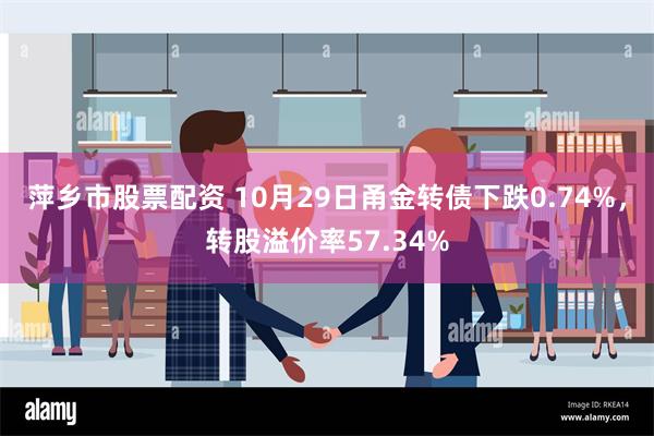 萍乡市股票配资 10月29日甬金转债下跌0.74%，转股溢价率57.34%