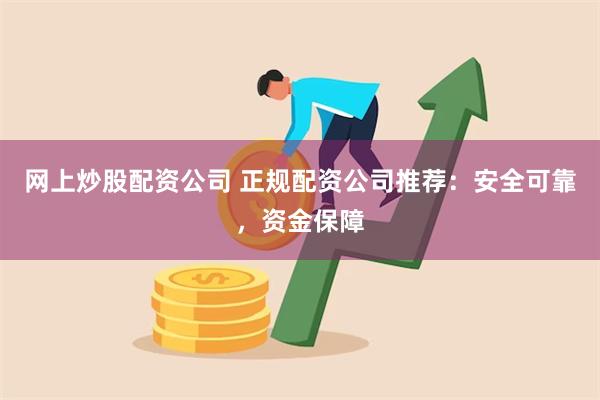 网上炒股配资公司 正规配资公司推荐：安全可靠，资金保障