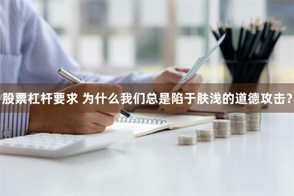 股票杠杆要求 为什么我们总是陷于肤浅的道德攻击？