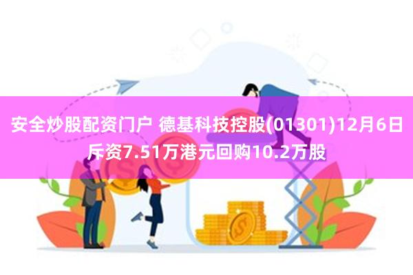 安全炒股配资门户 德基科技控股(01301)12月6日斥资7