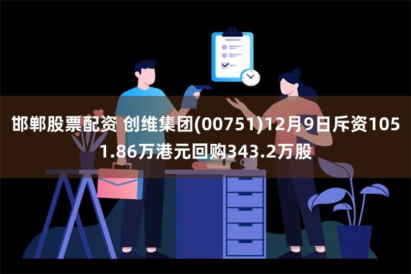 邯郸股票配资 创维集团(00751)12月9日斥资1051.