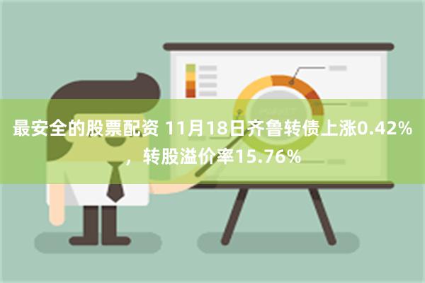 最安全的股票配资 11月18日齐鲁转债上涨0.42%，转股溢