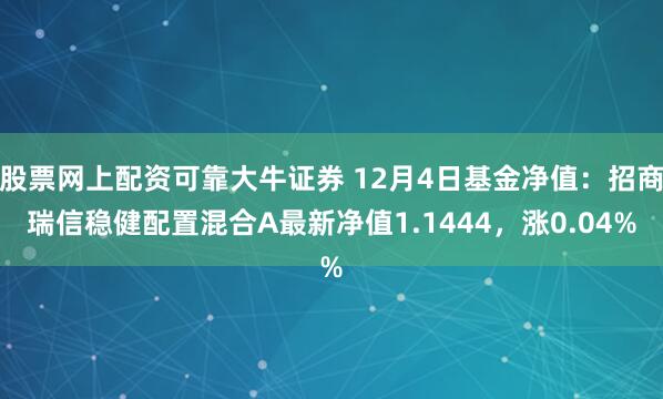 股票网上配资可靠大牛证券 12月4日基金净值：招商瑞信稳健配置混合A最新净值1.1444，涨0.04%