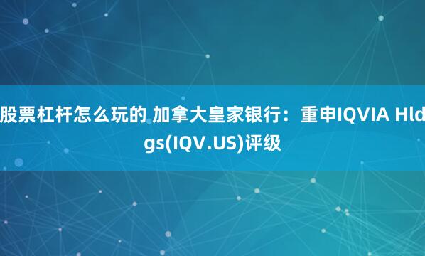 股票杠杆怎么玩的 加拿大皇家银行：重申IQVIA Hldgs(IQV.US)评级