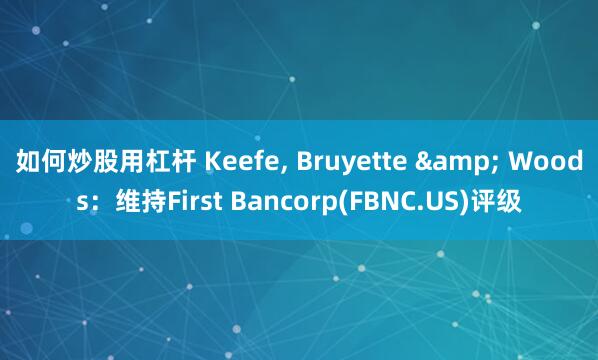 如何炒股用杠杆 Keefe, Bruyette & Woods：维持First Bancorp(FBNC.US)评级