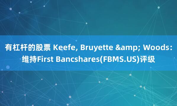 有杠杆的股票 Keefe, Bruyette & Woods：维持First Bancshares(FBMS.US)评级