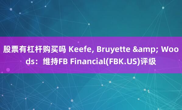 股票有杠杆购买吗 Keefe, Bruyette & Woods：维持FB Financial(FBK.US)评级