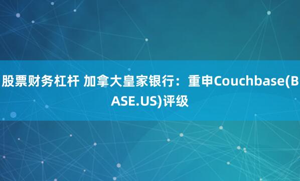 股票财务杠杆 加拿大皇家银行：重申Couchbase(BASE.US)评级