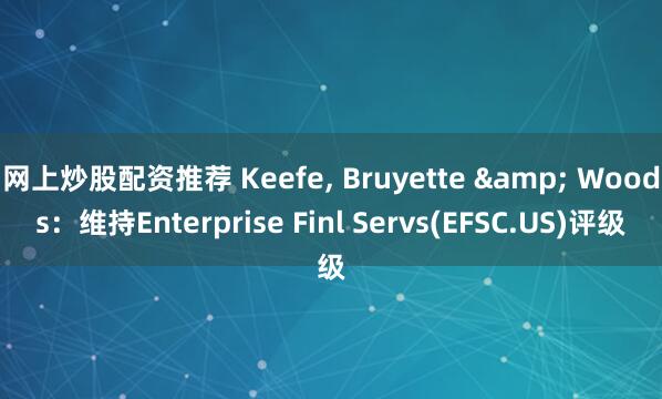 网上炒股配资推荐 Keefe, Bruyette & Woods：维持Enterprise Finl Servs(EFSC.US)评级