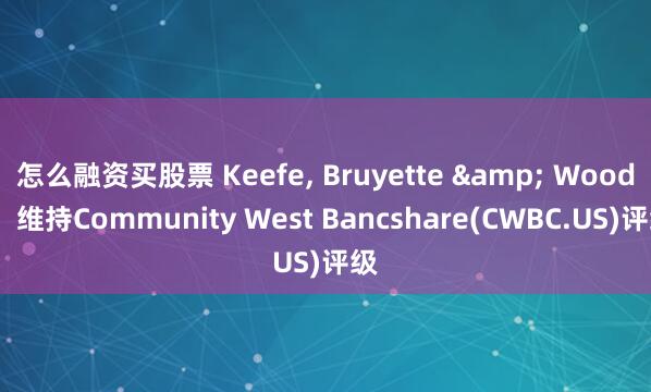 怎么融资买股票 Keefe, Bruyette & Woods：维持Community West Bancshare(CWBC.US)评级