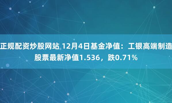 正规配资炒股网站 12月4日基金净值：工银高端制造股票最新净值1.536，跌0.71%