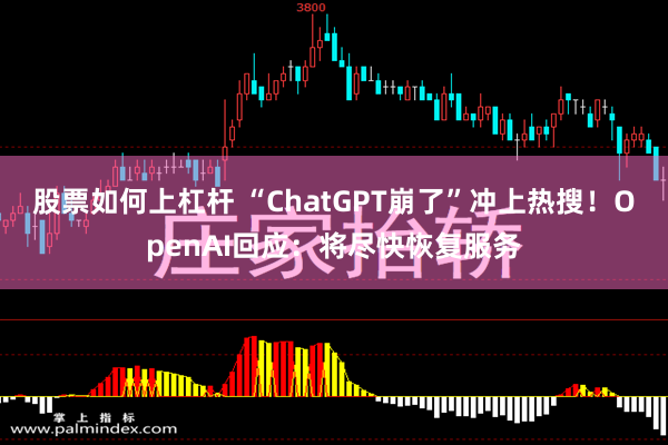 股票如何上杠杆 “ChatGPT崩了”冲上热搜！OpenAI回应：将尽快恢复服务