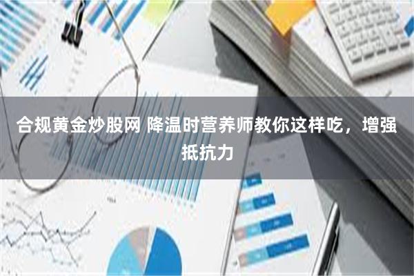 合规黄金炒股网 降温时营养师教你这样吃，增强抵抗力