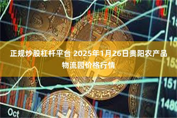 正规炒股杠杆平台 2025年1月26日贵阳农产品物流园价格行情