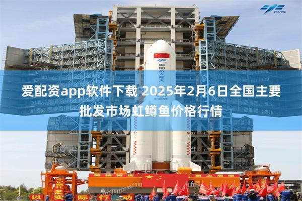 爱配资app软件下载 2025年2月6日全国主要批发市场虹鳟鱼价格行情