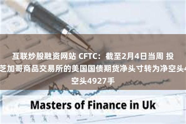 互联炒股融资网站 CFTC：截至2月4日当周 投机者将芝加哥商品交易所的美国国债期货净头寸转为净空头4927手