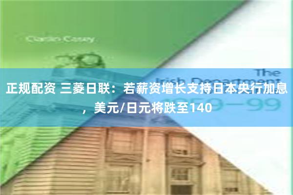 正规配资 三菱日联：若薪资增长支持日本央行加息，美元/日元将跌至140