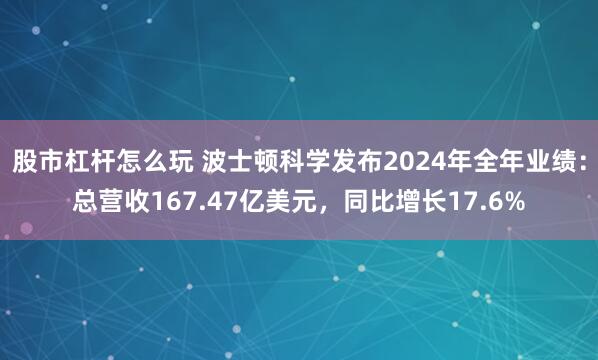 股市杠杆怎么玩 波士顿科学发布2024年全年业绩：总营收167.47亿美元，同比增长17.6%