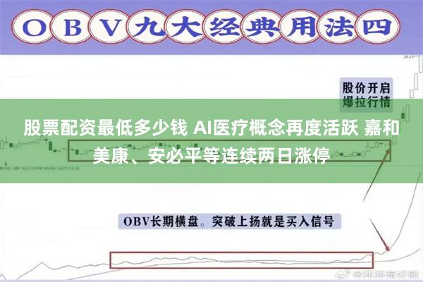 股票配资最低多少钱 AI医疗概念再度活跃 嘉和美康、安必平等连续两日涨停