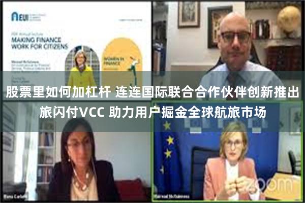 股票里如何加杠杆 连连国际联合合作伙伴创新推出旅闪付VCC 助力用户掘金全球航旅市场