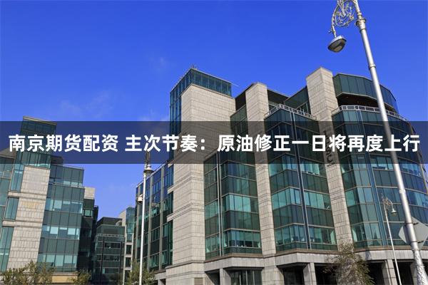 南京期货配资 主次节奏:原油修正一日将再度上行